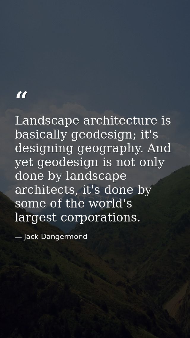 Landscape architecture is basically geodesign; it's designing geography. And yet geodesign is not only done by landscape — Jack Dangermond