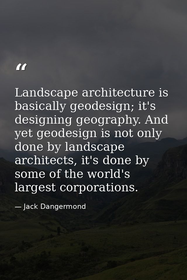 Landscape architecture is basically geodesign; it's designing geography. And yet geodesign is not only done by landscape — Jack Dangermond