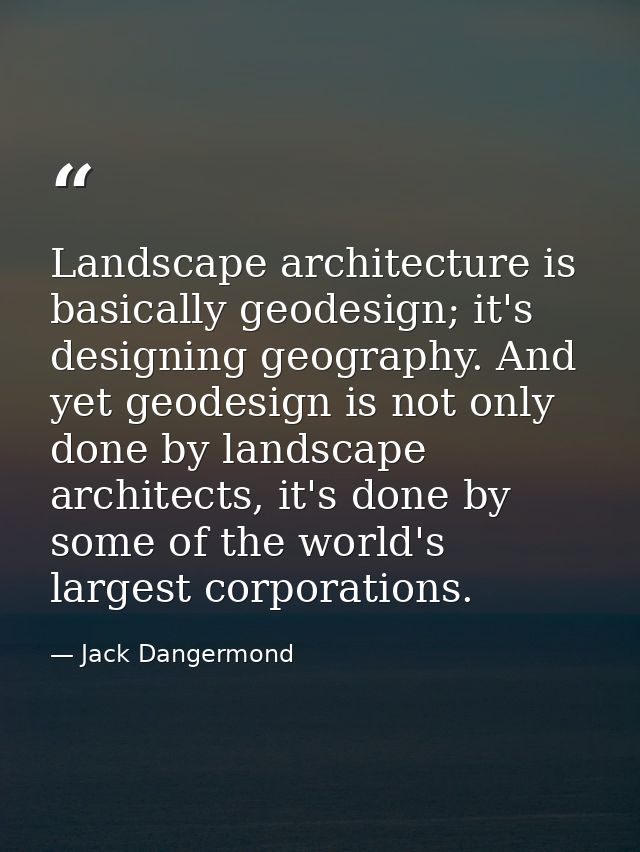 Landscape architecture is basically geodesign; it's designing geography. And yet geodesign is not only done by landscape — Jack Dangermond