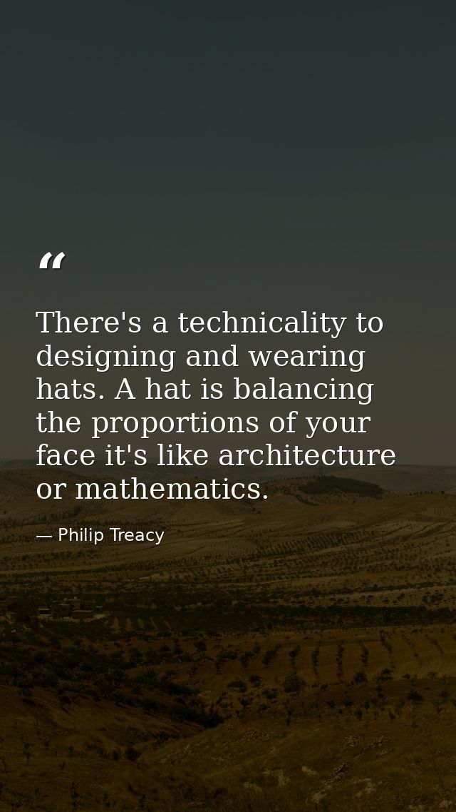 There's a technicality to designing and wearing hats. A hat is balancing the proportions of your face it's like architec — Philip Treacy