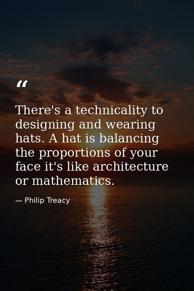 There's a technicality to designing and wearing hats. A hat is balancing the proportions of your face it's like architec — Philip Treacy