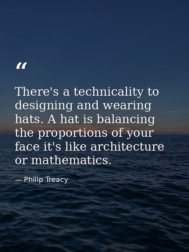 There's a technicality to designing and wearing hats. A hat is balancing the proportions of your face it's like architec — Philip Treacy