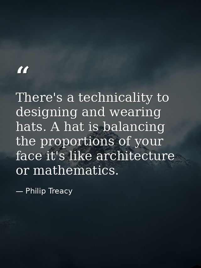 There's a technicality to designing and wearing hats. A hat is balancing the proportions of your face it's like architec — Philip Treacy