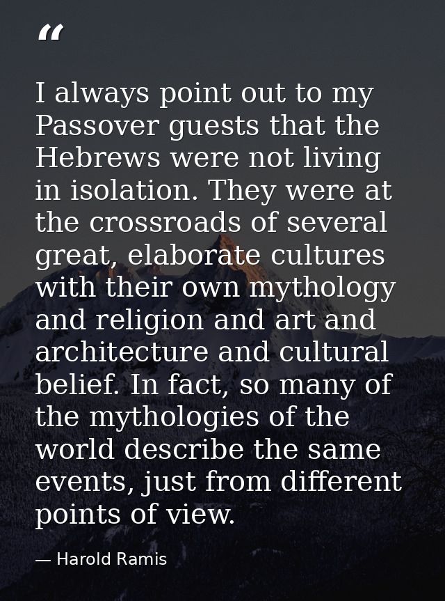 I always point out to my Passover guests that the Hebrews were not living in isolation. They were at the crossroads of s — Harold Ramis