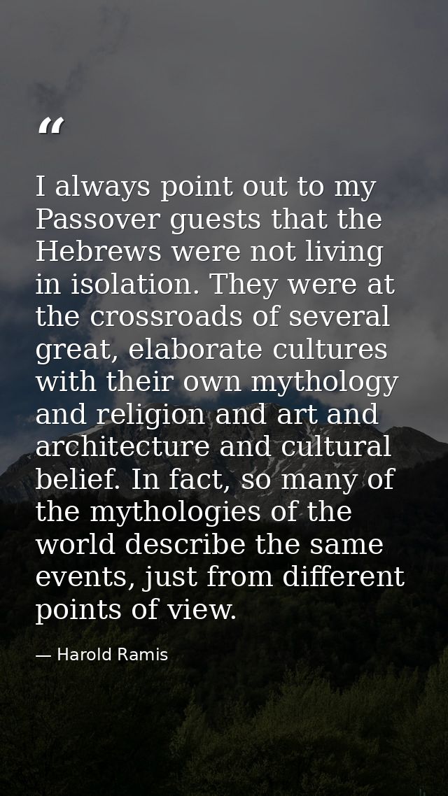 I always point out to my Passover guests that the Hebrews were not living in isolation. They were at the crossroads of s — Harold Ramis