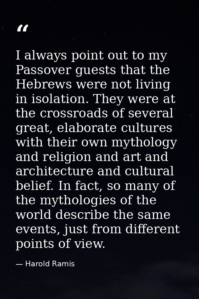 I always point out to my Passover guests that the Hebrews were not living in isolation. They were at the crossroads of s — Harold Ramis