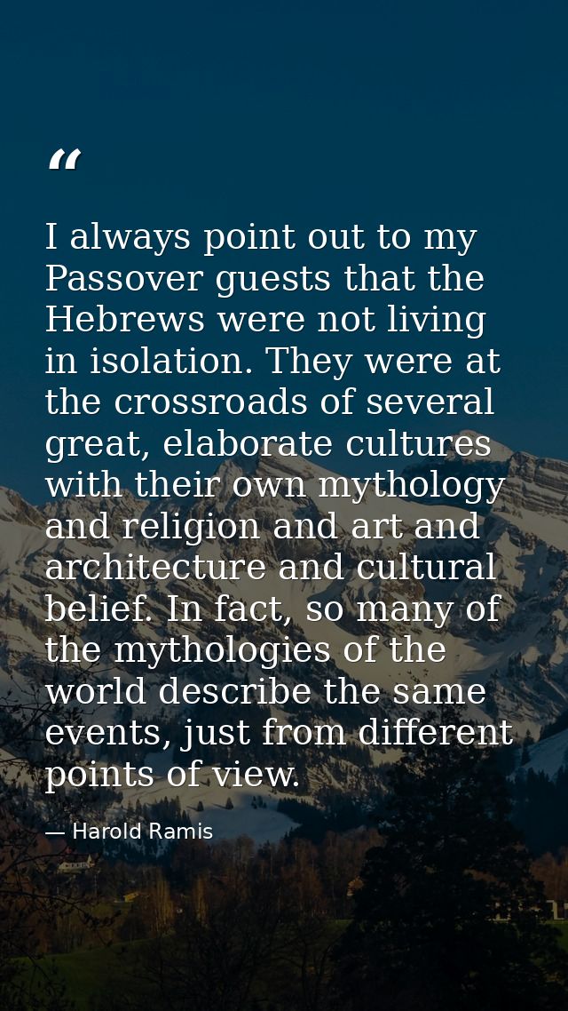 I always point out to my Passover guests that the Hebrews were not living in isolation. They were at the crossroads of s — Harold Ramis