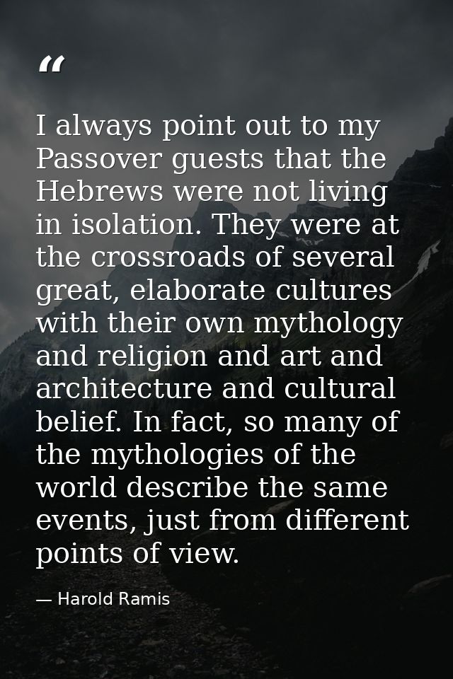 I always point out to my Passover guests that the Hebrews were not living in isolation. They were at the crossroads of s — Harold Ramis
