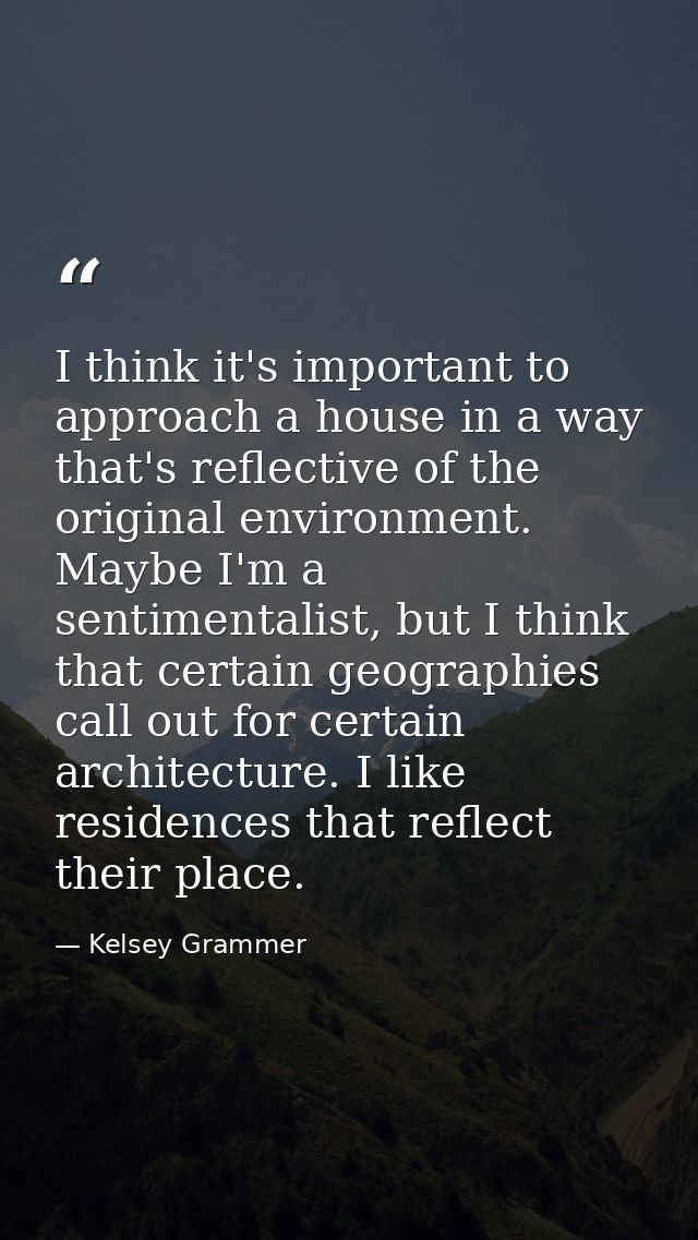 I think it's important to approach a house in a way that's reflective of the original environment. Maybe I'm a sentiment — Kelsey Grammer