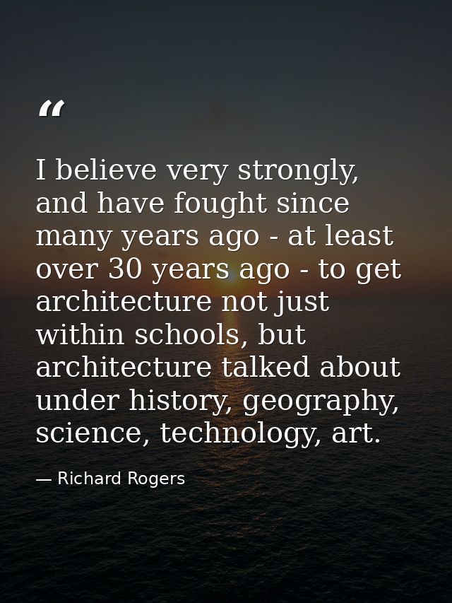 I believe very strongly, and have fought since many years ago - at least over 30 years ago - to get architecture not jus — Richard Rogers