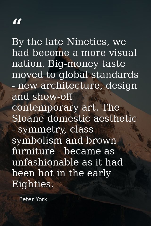 By the late Nineties, we had become a more visual nation. Big-money taste moved to global standards - new architecture,  — Peter York