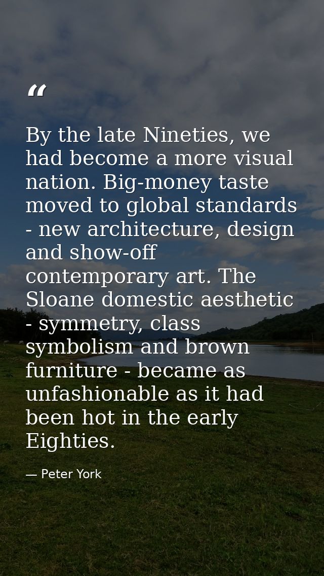 By the late Nineties, we had become a more visual nation. Big-money taste moved to global standards - new architecture,  — Peter York