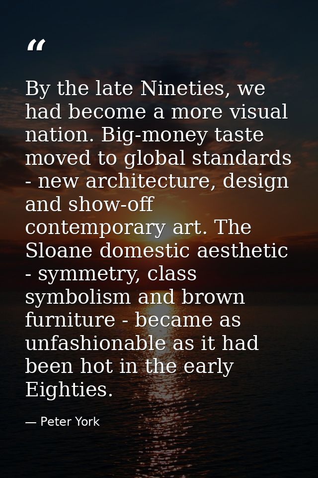 By the late Nineties, we had become a more visual nation. Big-money taste moved to global standards - new architecture,  — Peter York