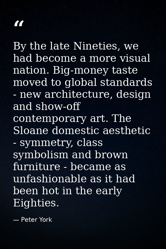 By the late Nineties, we had become a more visual nation. Big-money taste moved to global standards - new architecture,  — Peter York