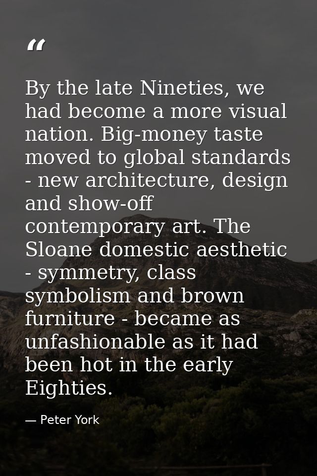 By the late Nineties, we had become a more visual nation. Big-money taste moved to global standards - new architecture,  — Peter York