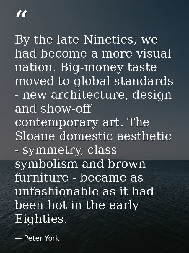 By the late Nineties, we had become a more visual nation. Big-money taste moved to global standards - new architecture,  — Peter York