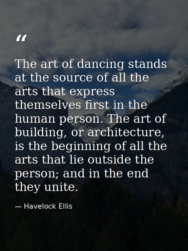 The art of dancing stands at the source of all the arts that express themselves first in the human person. The art of bu — Havelock Ellis