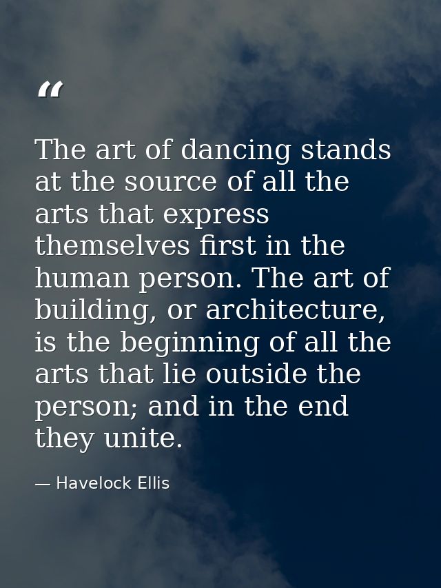 The art of dancing stands at the source of all the arts that express themselves first in the human person. The art of bu — Havelock Ellis