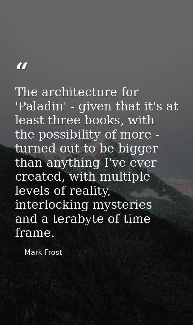 The architecture for 'Paladin' - given that it's at least three books, with the possibility of more - turned out to be b — Mark Frost