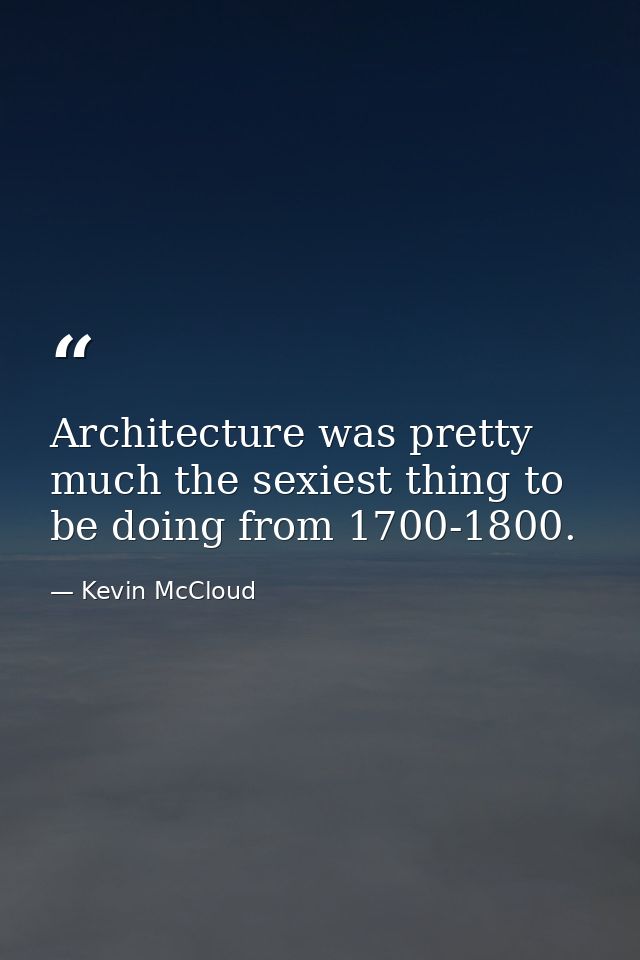 Architecture was pretty much the sexiest thing to be doing from 1700-1800. — Kevin McCloud