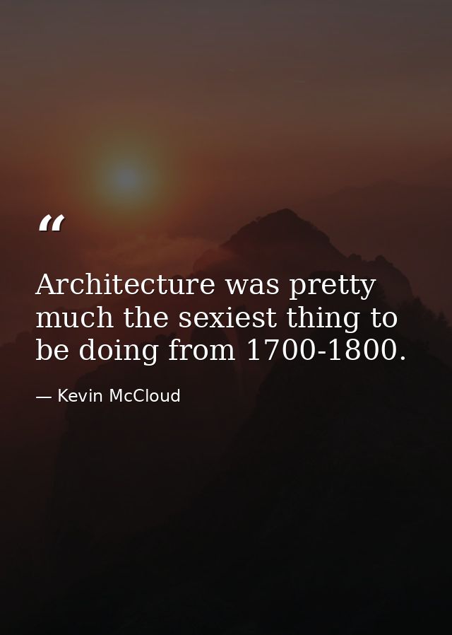 Architecture was pretty much the sexiest thing to be doing from 1700-1800. — Kevin McCloud
