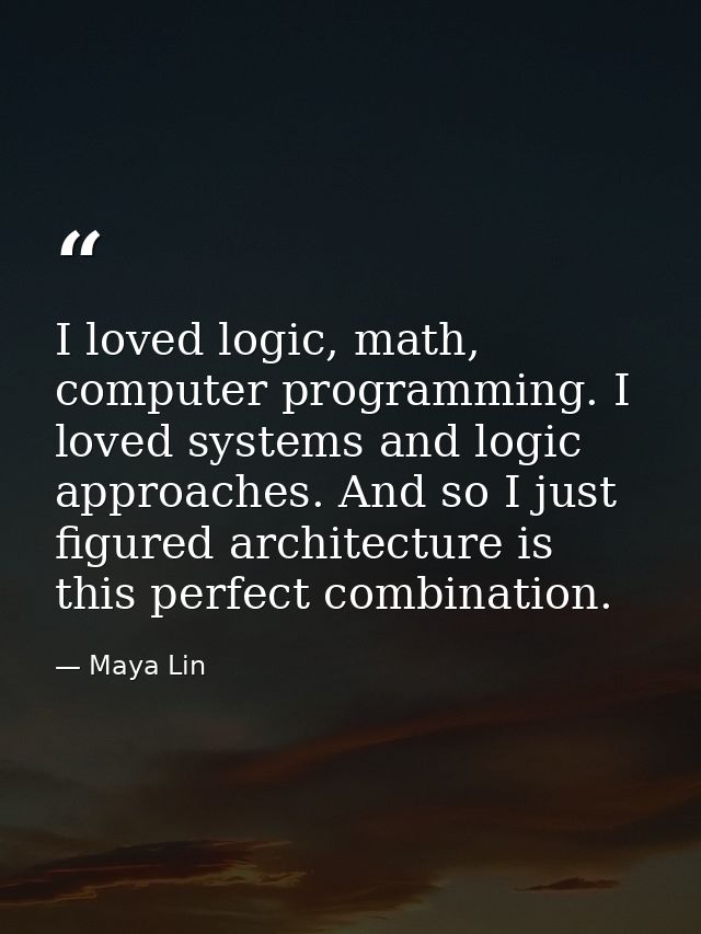 I loved logic, math, computer programming. I loved systems and logic approaches. And so I just figured architecture is t — Maya Lin