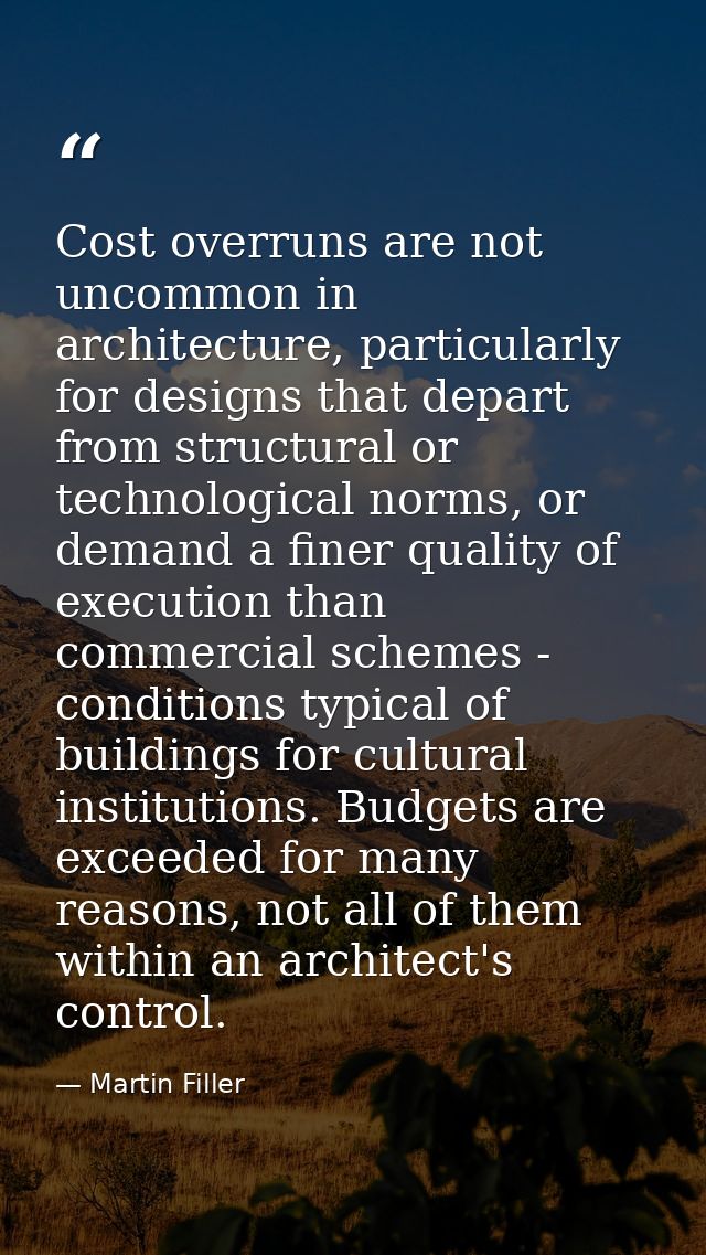 Cost overruns are not uncommon in architecture, particularly for designs that depart from structural or technological no — Martin Filler