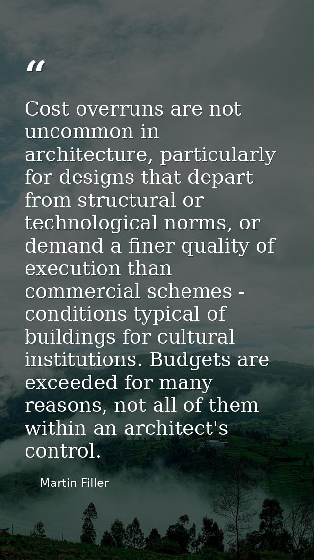 Cost overruns are not uncommon in architecture, particularly for designs that depart from structural or technological no — Martin Filler