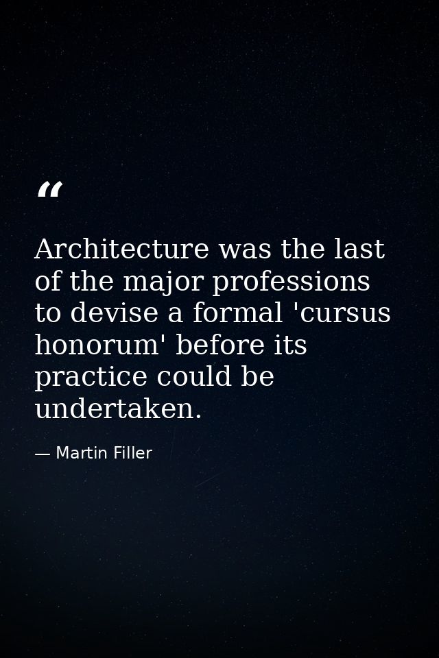 Architecture was the last of the major professions to devise a formal 'cursus honorum' before its practice could be unde — Martin Filler