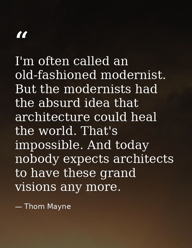 I'm often called an old-fashioned modernist. But the modernists had the absurd idea that architecture could heal the wor — Thom Mayne