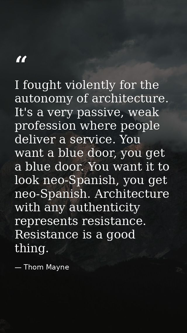 I fought violently for the autonomy of architecture. It's a very passive, weak profession where people deliver a service — Thom Mayne