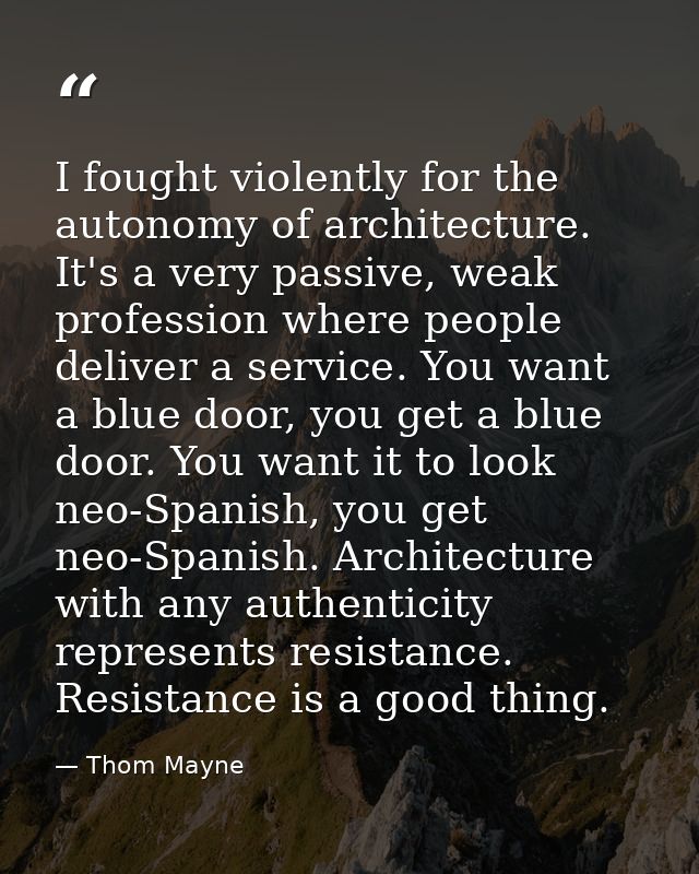 I fought violently for the autonomy of architecture. It's a very passive, weak profession where people deliver a service — Thom Mayne