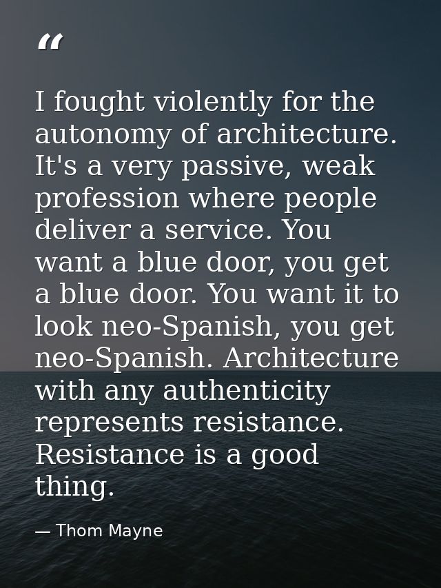 I fought violently for the autonomy of architecture. It's a very passive, weak profession where people deliver a service — Thom Mayne