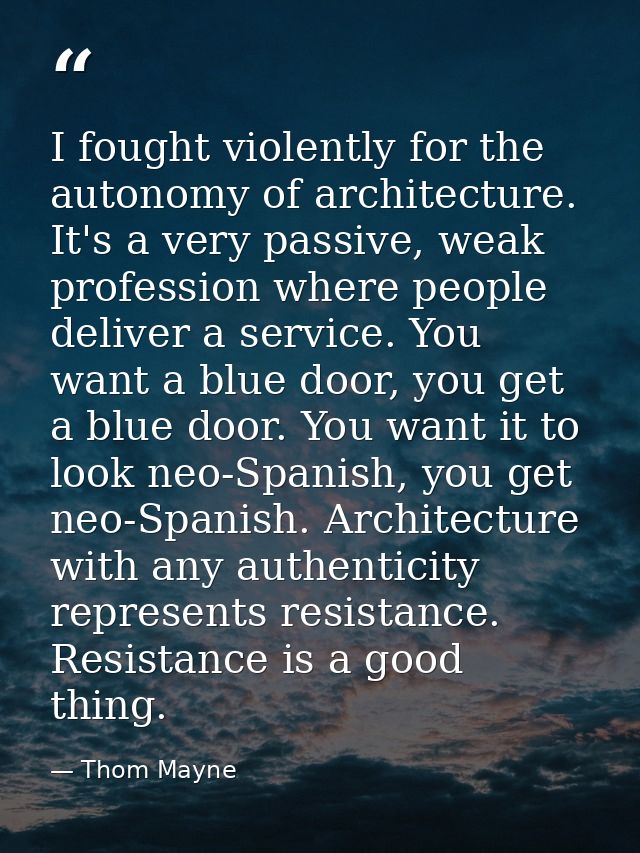I fought violently for the autonomy of architecture. It's a very passive, weak profession where people deliver a service — Thom Mayne