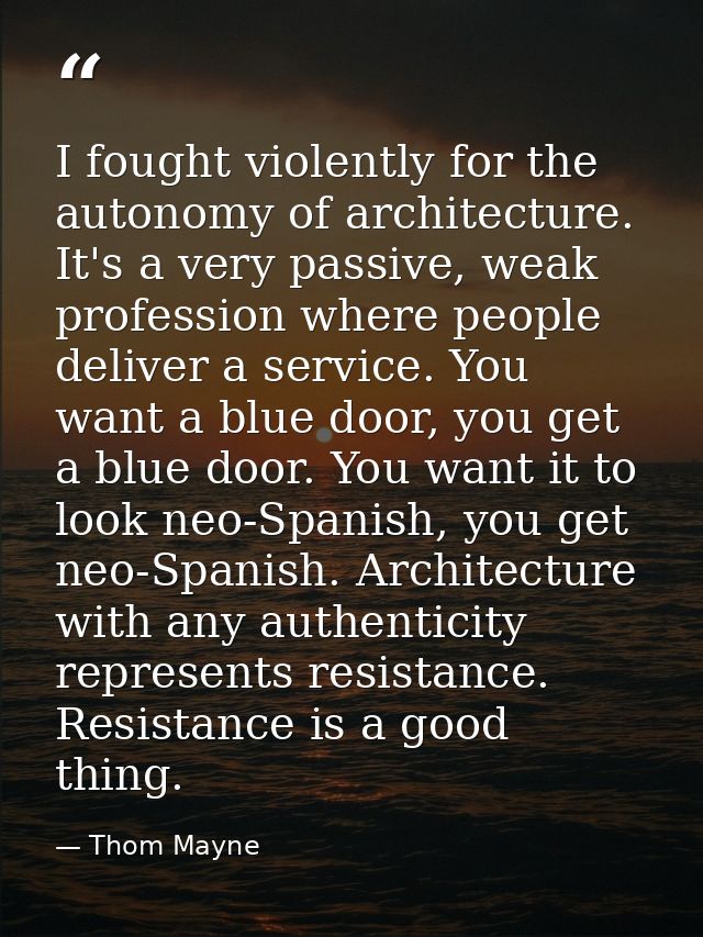I fought violently for the autonomy of architecture. It's a very passive, weak profession where people deliver a service — Thom Mayne