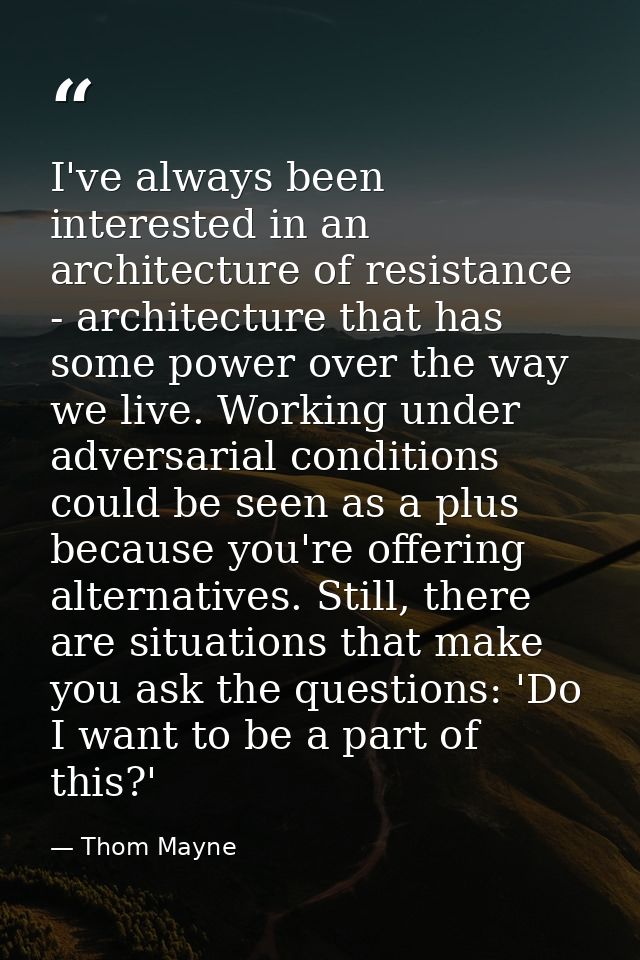 I've always been interested in an architecture of resistance - architecture that has some power over the way we live. Wo — Thom Mayne