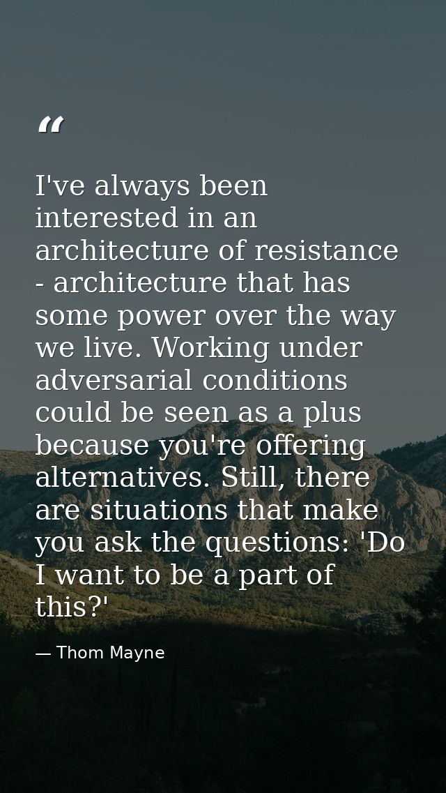 I've always been interested in an architecture of resistance - architecture that has some power over the way we live. Wo — Thom Mayne
