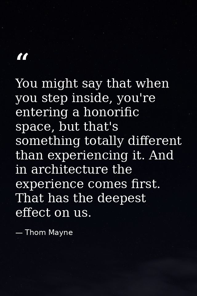 You might say that when you step inside, you're entering a honorific space, but that's something totally different than  — Thom Mayne