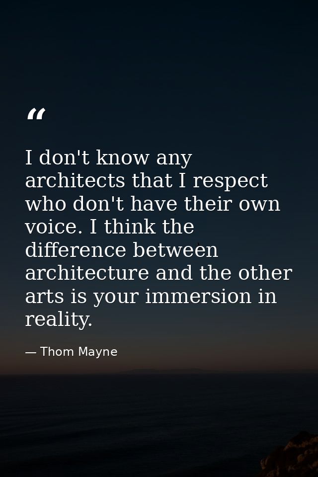 I don't know any architects that I respect who don't have their own voice. I think the difference between architecture a — Thom Mayne