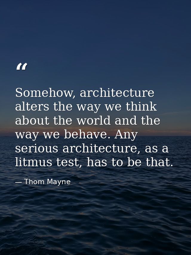 Somehow, architecture alters the way we think about the world and the way we behave. Any serious architecture, as a litm — Thom Mayne