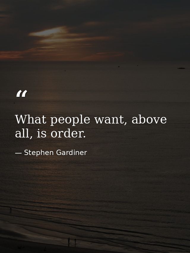 What people want, above all, is order. — Stephen Gardiner