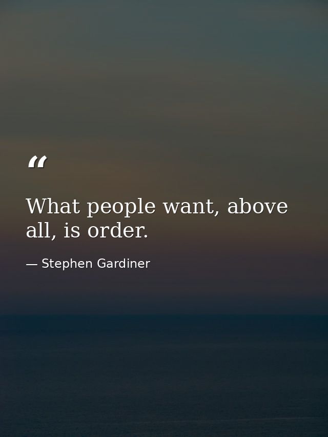 What people want, above all, is order. — Stephen Gardiner