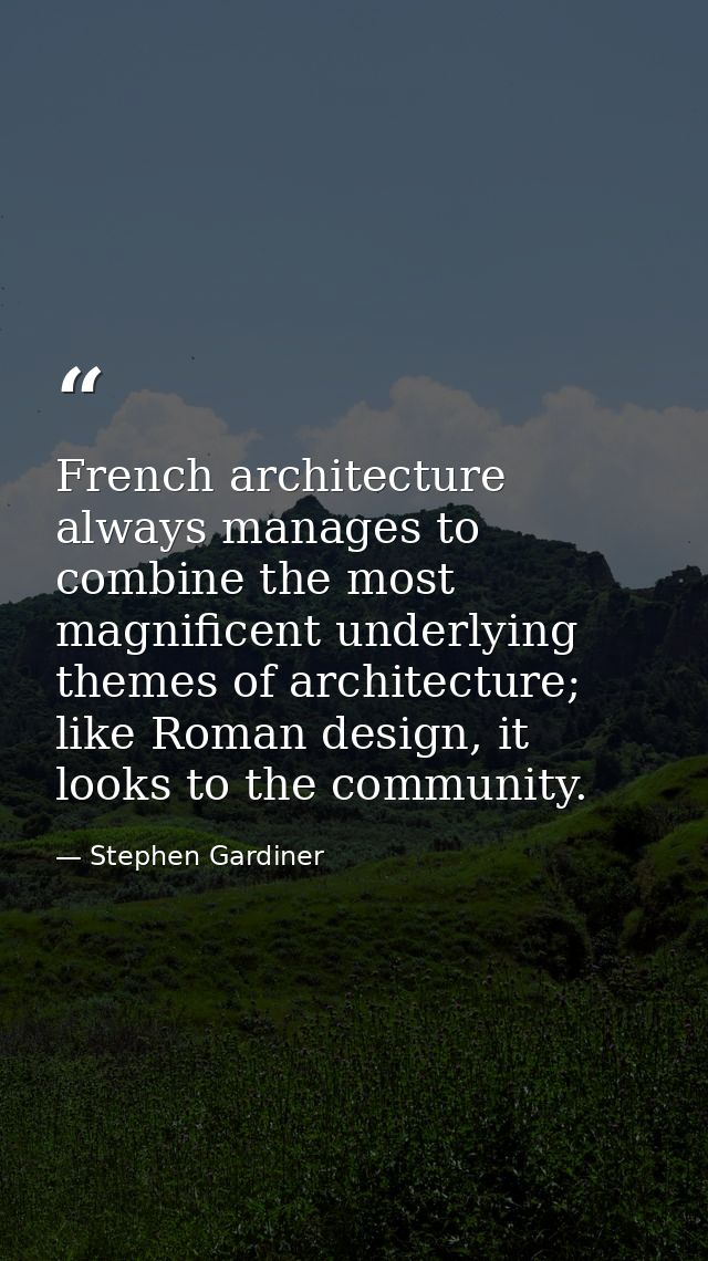 French architecture always manages to combine the most magnificent underlying themes of architecture; like Roman design, — Stephen Gardiner