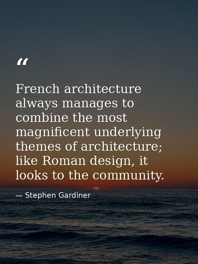 French architecture always manages to combine the most magnificent underlying themes of architecture; like Roman design, — Stephen Gardiner