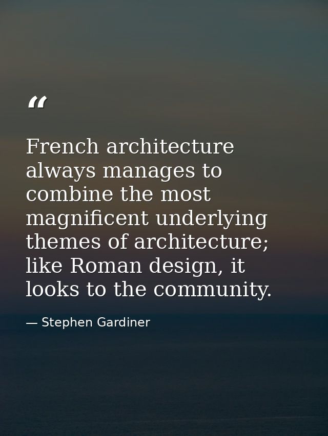 French architecture always manages to combine the most magnificent underlying themes of architecture; like Roman design, — Stephen Gardiner