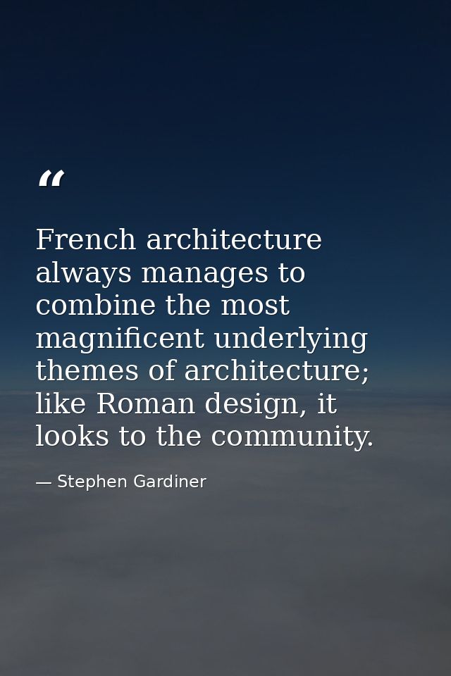 French architecture always manages to combine the most magnificent underlying themes of architecture; like Roman design, — Stephen Gardiner