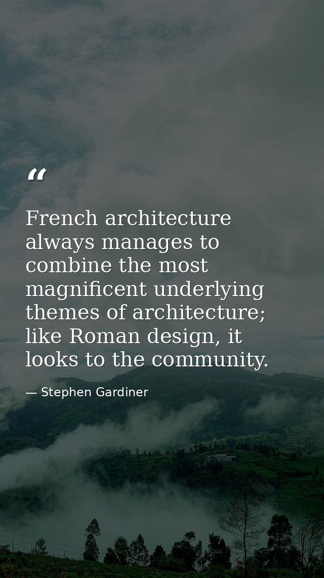 French architecture always manages to combine the most magnificent underlying themes of architecture; like Roman design, — Stephen Gardiner