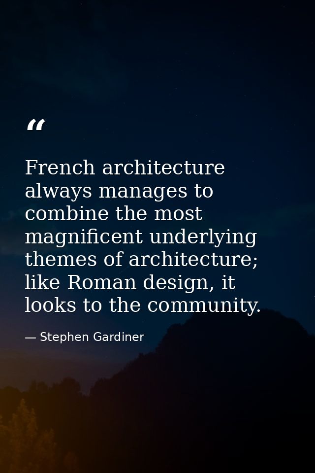 French architecture always manages to combine the most magnificent underlying themes of architecture; like Roman design, — Stephen Gardiner