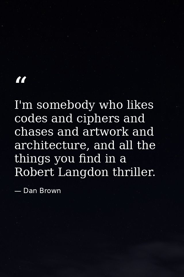 I'm somebody who likes codes and ciphers and chases and artwork and architecture, and all the things you find in a Rober — Dan Brown