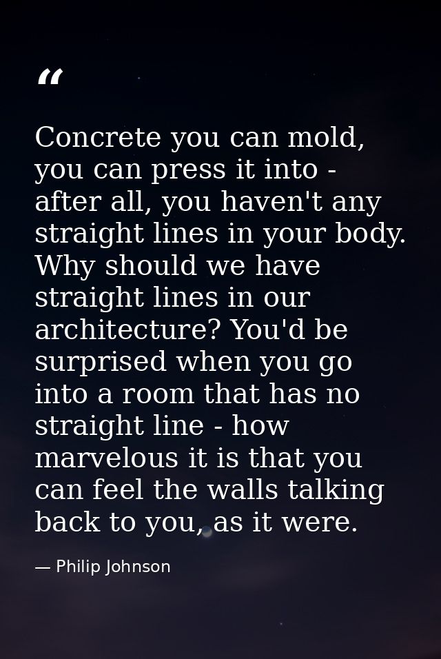 Concrete you can mold, you can press it into - after all, you haven't any straight lines in your body. Why should we hav — Philip Johnson